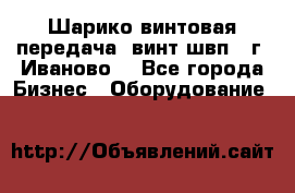 Шарико винтовая передача, винт швп  (г. Иваново) - Все города Бизнес » Оборудование   